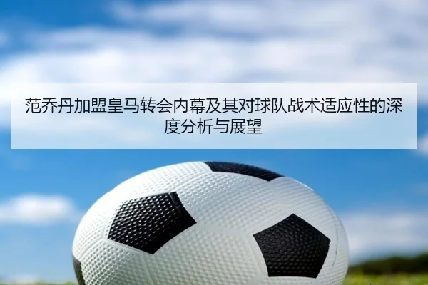 范乔丹加盟皇马转会内幕及其对球队战术适应性的深度分析与展望 - Jixiang